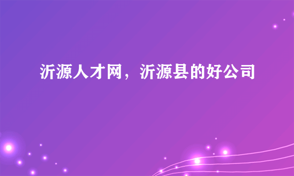 沂源人才网，沂源县的好公司