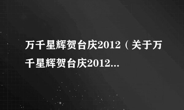 万千星辉贺台庆2012（关于万千星辉贺台庆2012的介绍）