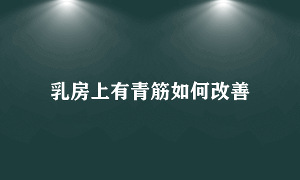 乳房上有青筋如何改善