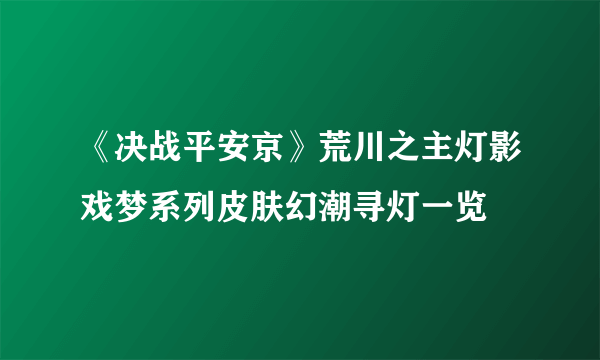 《决战平安京》荒川之主灯影戏梦系列皮肤幻潮寻灯一览