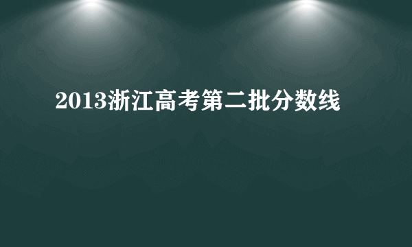 2013浙江高考第二批分数线