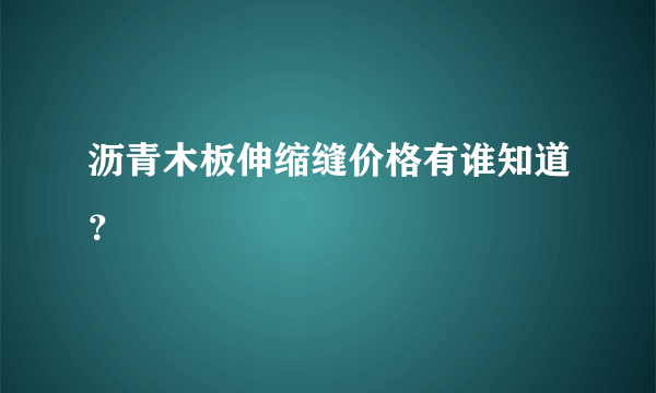 沥青木板伸缩缝价格有谁知道？