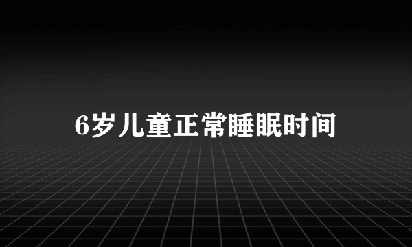 6岁儿童正常睡眠时间