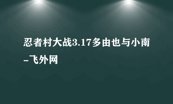 忍者村大战3.17多由也与小南-飞外网
