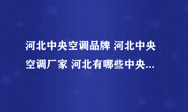 河北中央空调品牌 河北中央空调厂家 河北有哪些中央空调品牌【品牌库】