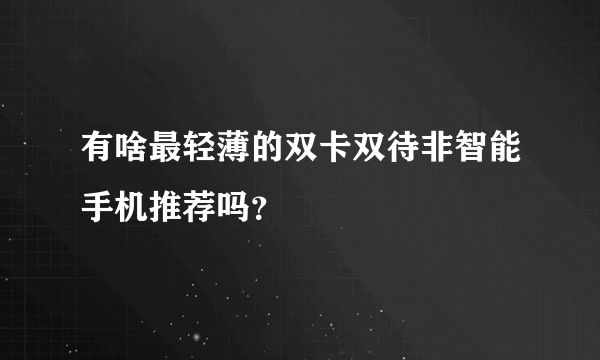 有啥最轻薄的双卡双待非智能手机推荐吗？