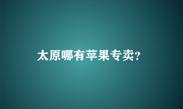 太原哪有苹果专卖？