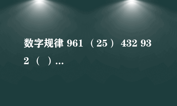 数字规律 961 （25） 432 932 （ ） 731 我想知道?的数字是什么,同时请告诉我是如何推出来的, 答案好像是错的，因为标准答案是38。能再想想吗