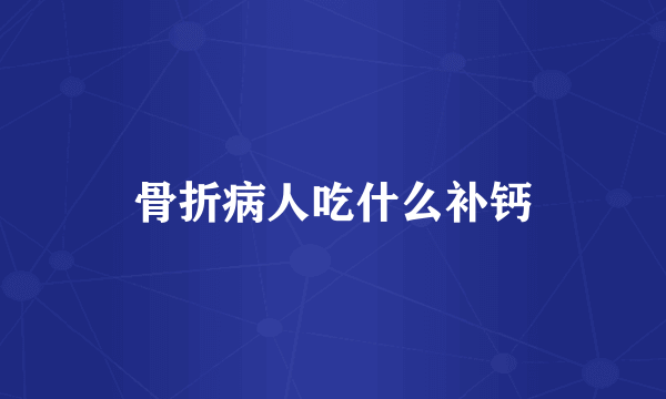骨折病人吃什么补钙