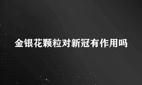 金银花颗粒对新冠有作用吗