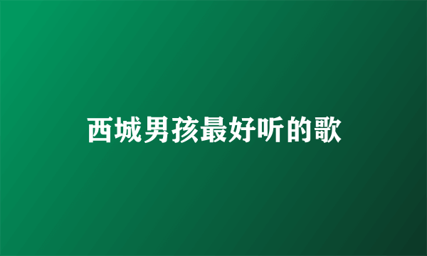 西城男孩最好听的歌