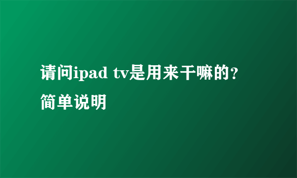 请问ipad tv是用来干嘛的？简单说明