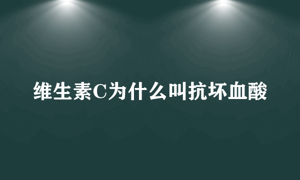 维生素C为什么叫抗坏血酸