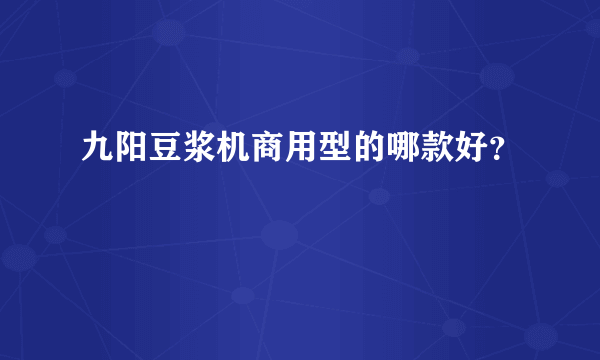 九阳豆浆机商用型的哪款好？