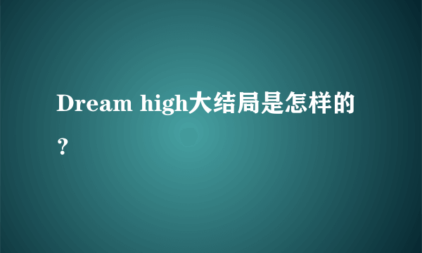 Dream high大结局是怎样的？
