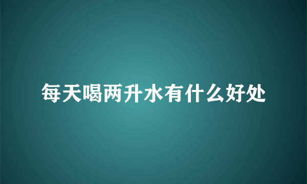 每天喝两升水有什么好处