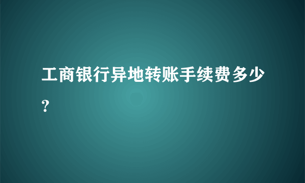 工商银行异地转账手续费多少？