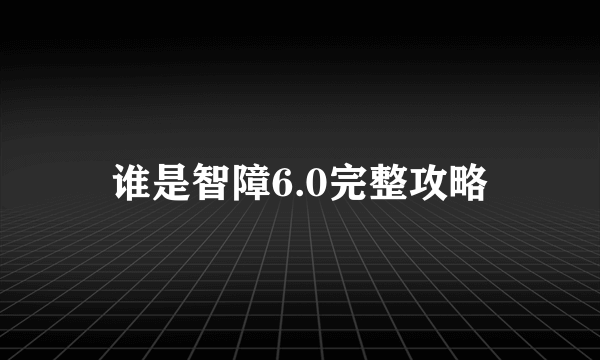 谁是智障6.0完整攻略