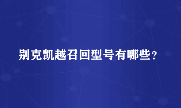 别克凯越召回型号有哪些？