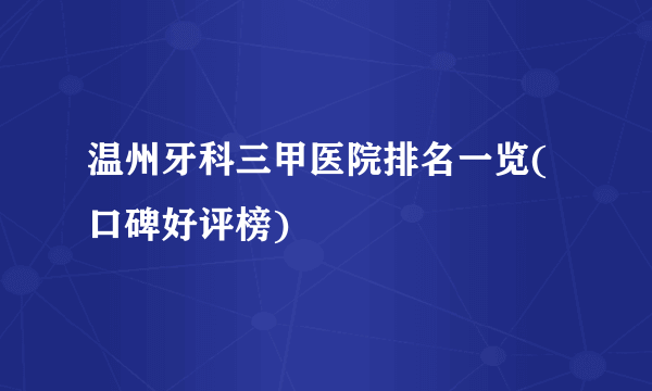 温州牙科三甲医院排名一览(口碑好评榜)