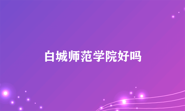 白城师范学院好吗
