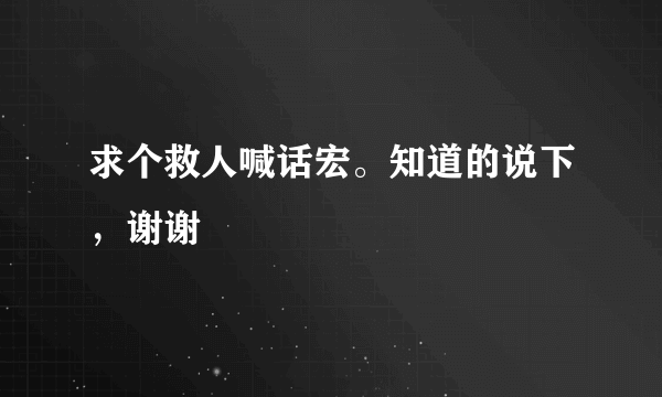 求个救人喊话宏。知道的说下，谢谢