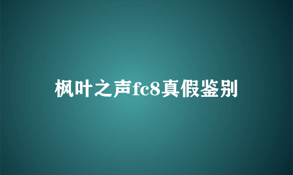 枫叶之声fc8真假鉴别