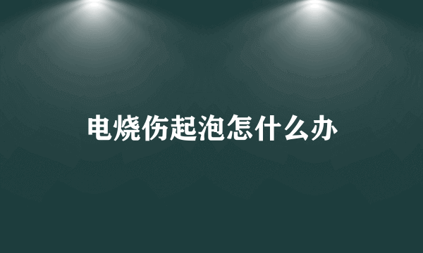 电烧伤起泡怎什么办