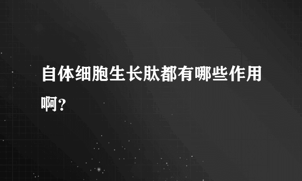自体细胞生长肽都有哪些作用啊？