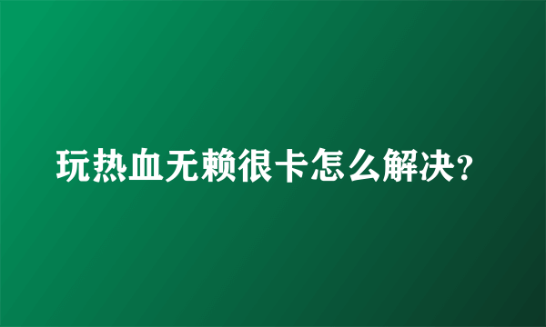玩热血无赖很卡怎么解决？