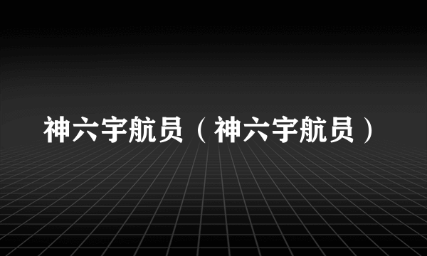 神六宇航员（神六宇航员）