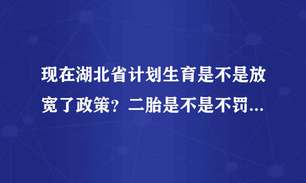 现在湖北省计划生育是不是放宽了政策？二胎是不是不罚款了？？