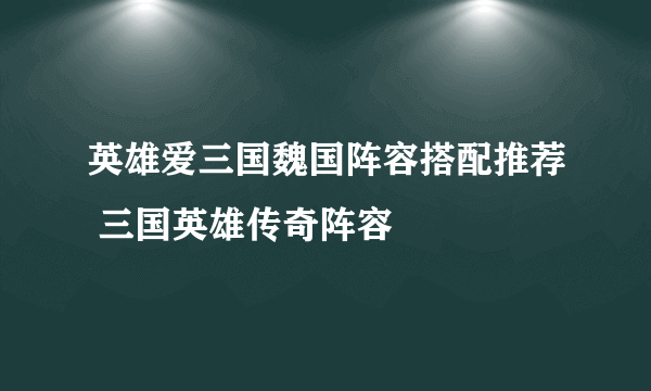 英雄爱三国魏国阵容搭配推荐 三国英雄传奇阵容