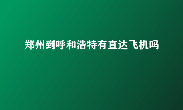 郑州到呼和浩特有直达飞机吗