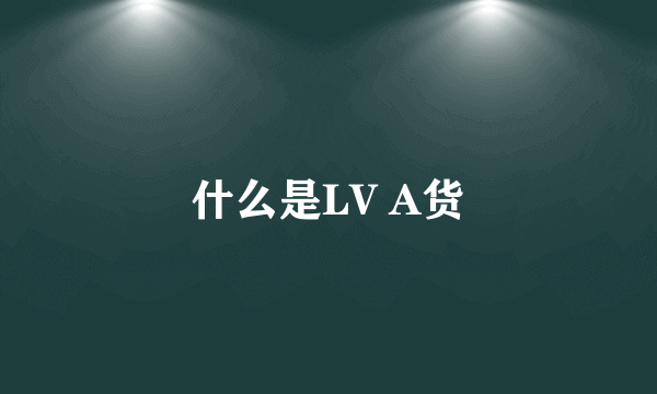 什么是LV A货