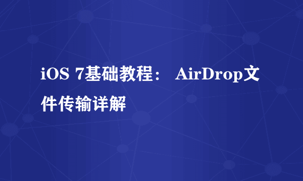 iOS 7基础教程： AirDrop文件传输详解