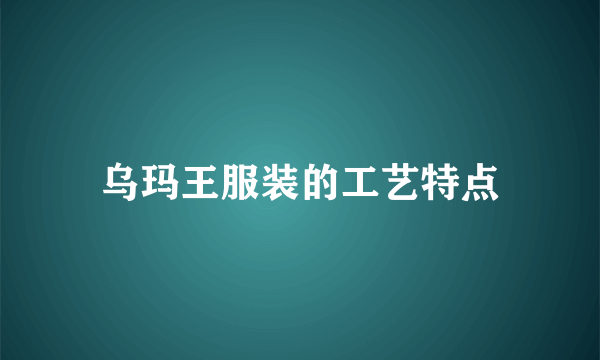 乌玛王服装的工艺特点