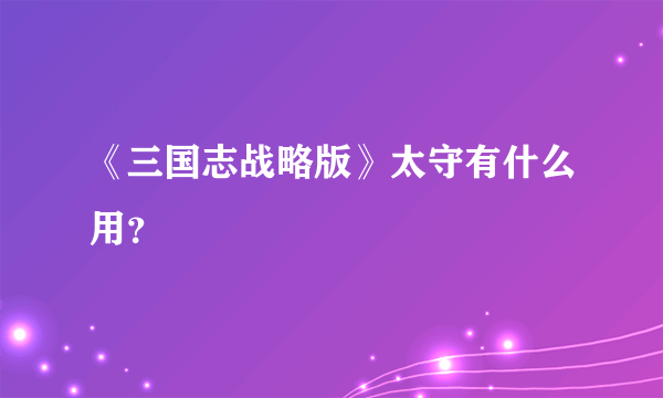 《三国志战略版》太守有什么用？