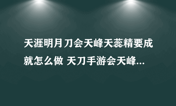 天涯明月刀会天峰天蕊精要成就怎么做 天刀手游会天峰天蕊精要成就攻略