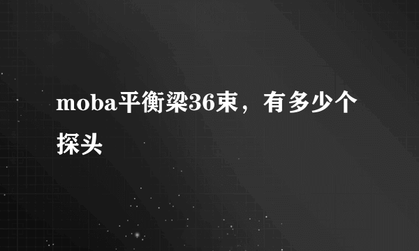 moba平衡梁36束，有多少个探头