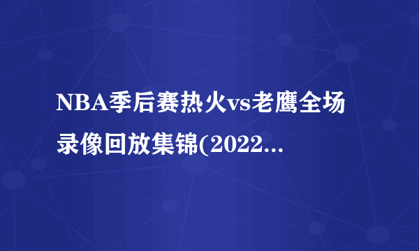 NBA季后赛热火vs老鹰全场录像回放集锦(2022年4月27日）-飞外