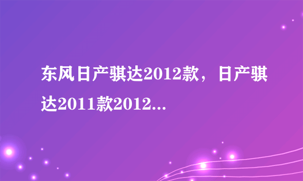 东风日产骐达2012款，日产骐达2011款2012年的16cvt智能型二手车值多少