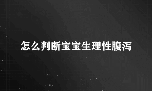 怎么判断宝宝生理性腹泻