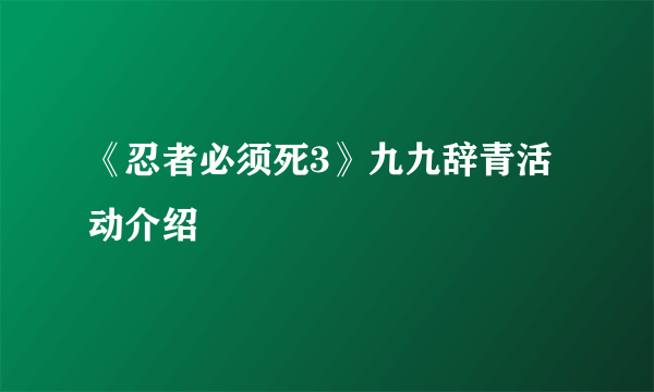 《忍者必须死3》九九辞青活动介绍