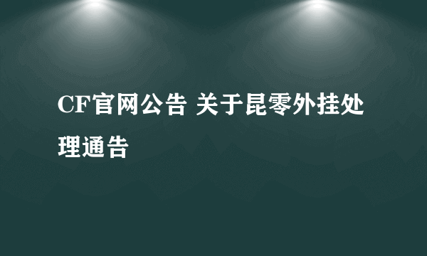 CF官网公告 关于昆零外挂处理通告
