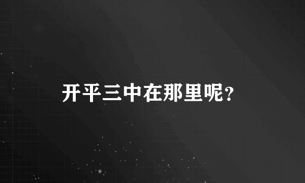 开平三中在那里呢？