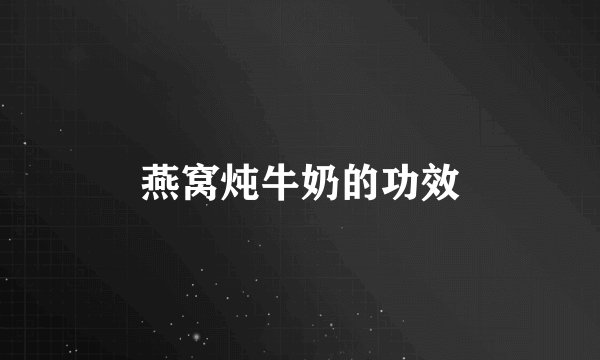 燕窝炖牛奶的功效