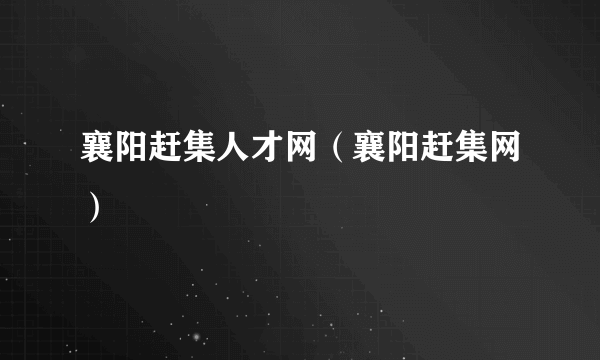 襄阳赶集人才网（襄阳赶集网）
