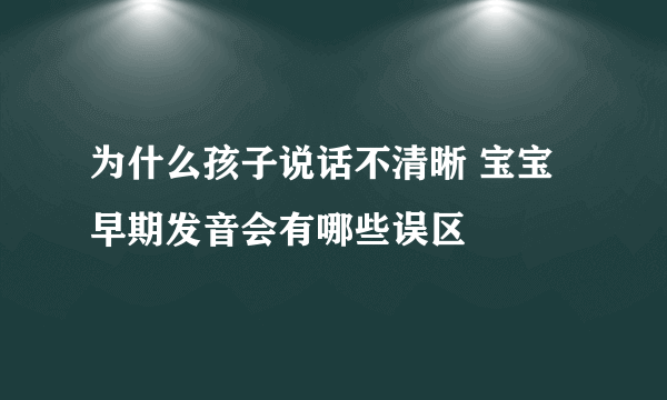 为什么孩子说话不清晰 宝宝早期发音会有哪些误区