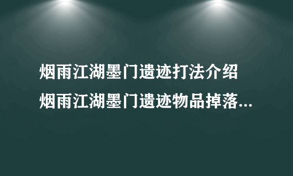 烟雨江湖墨门遗迹打法介绍 烟雨江湖墨门遗迹物品掉落及入口位置介绍